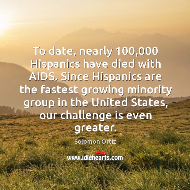 To date, nearly 100,000 hispanics have died with aids. Since hispanics are the fastest growing minority Image