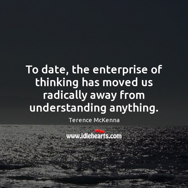 To date, the enterprise of thinking has moved us radically away from Terence McKenna Picture Quote