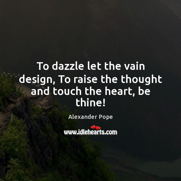 To dazzle let the vain design, To raise the thought and touch the heart, be thine! Image