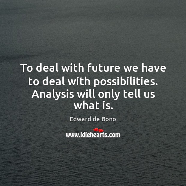To deal with future we have to deal with possibilities. Analysis will Edward de Bono Picture Quote
