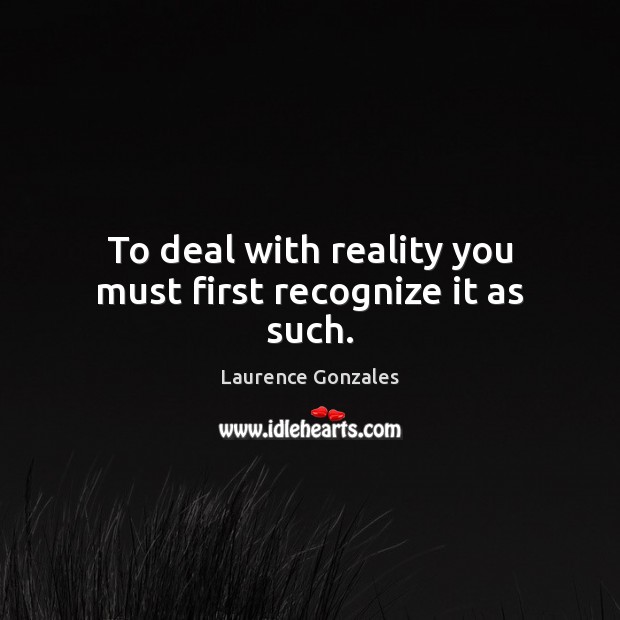 To deal with reality you must first recognize it as such. Laurence Gonzales Picture Quote