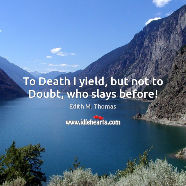 To Death I yield, but not to Doubt, who slays before! Image