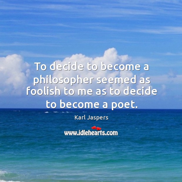 To decide to become a philosopher seemed as foolish to me as to decide to become a poet. Karl Jaspers Picture Quote
