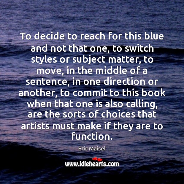 To decide to reach for this blue and not that one, to Eric Maisel Picture Quote