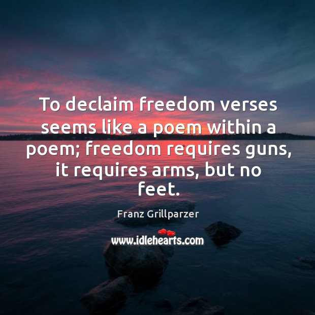 To declaim freedom verses seems like a poem within a poem; freedom Franz Grillparzer Picture Quote