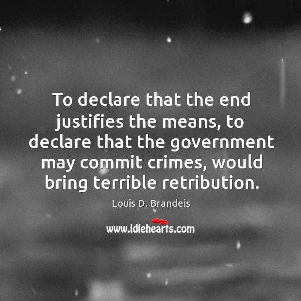 To declare that the end justifies the means, to declare that the government may commit crimes, would bring terrible retribution. Government Quotes Image