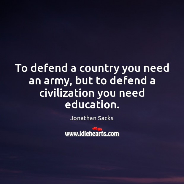 To defend a country you need an army, but to defend a civilization you need education. Jonathan Sacks Picture Quote