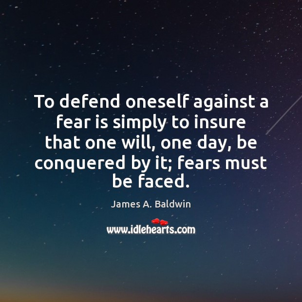 To defend oneself against a fear is simply to insure that one James A. Baldwin Picture Quote