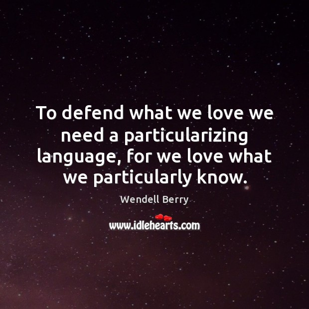 To defend what we love we need a particularizing language, for we Wendell Berry Picture Quote