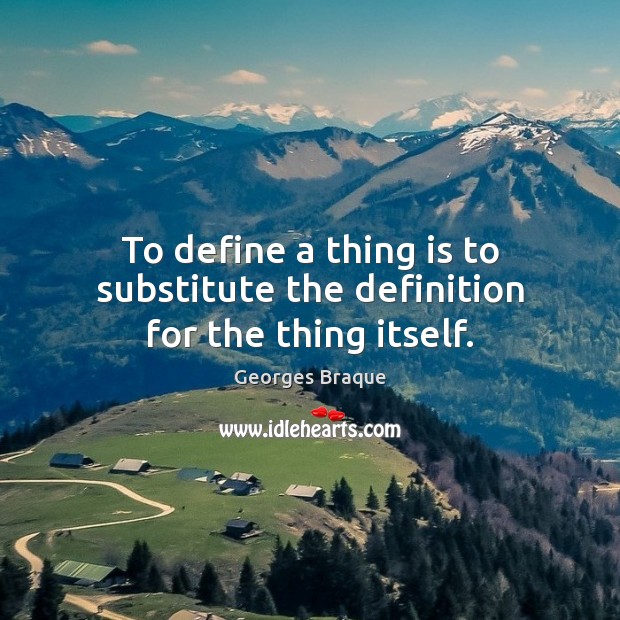 To define a thing is to substitute the definition for the thing itself. Georges Braque Picture Quote