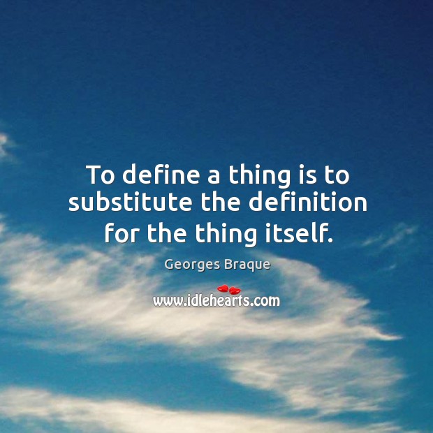 To define a thing is to substitute the definition for the thing itself. Image