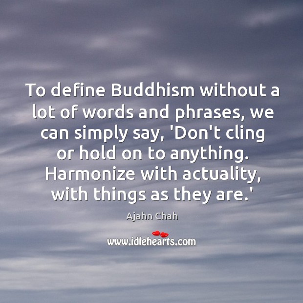 To define Buddhism without a lot of words and phrases, we can Image