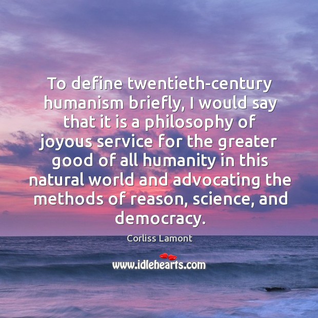 To define twentieth-century humanism briefly, I would say that it is a Corliss Lamont Picture Quote