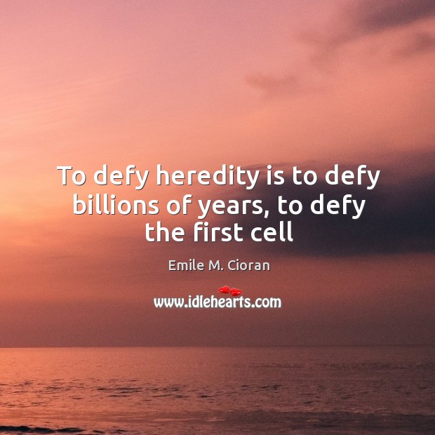 To defy heredity is to defy billions of years, to defy the first cell Emile M. Cioran Picture Quote