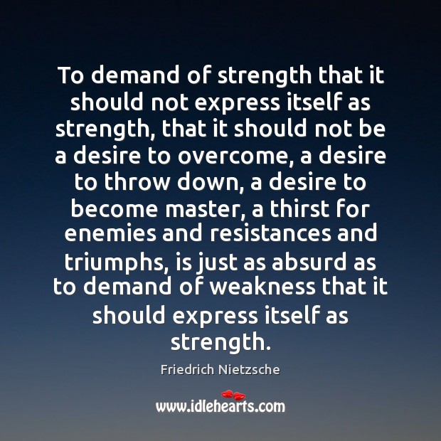 To demand of strength that it should not express itself as strength, Friedrich Nietzsche Picture Quote