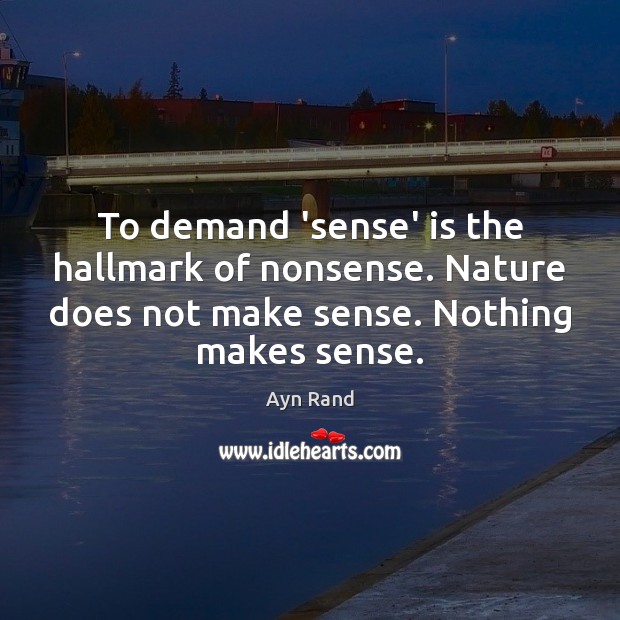 To demand ‘sense’ is the hallmark of nonsense. Nature does not make Ayn Rand Picture Quote