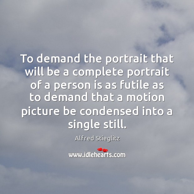 To demand the portrait that will be a complete portrait of a Alfred Stieglitz Picture Quote