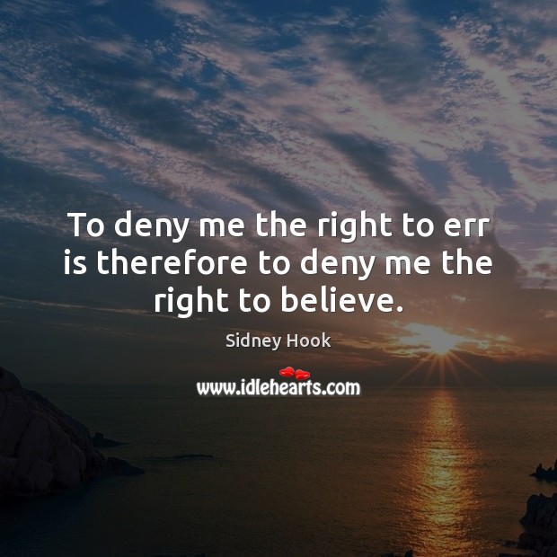 To deny me the right to err is therefore to deny me the right to believe. Sidney Hook Picture Quote