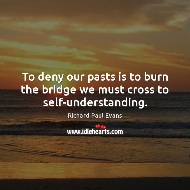 To deny our pasts is to burn the bridge we must cross to self-understanding. Richard Paul Evans Picture Quote
