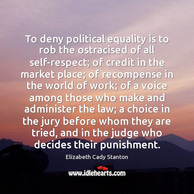 To deny political equality is to rob the ostracised of all self-respect; Elizabeth Cady Stanton Picture Quote