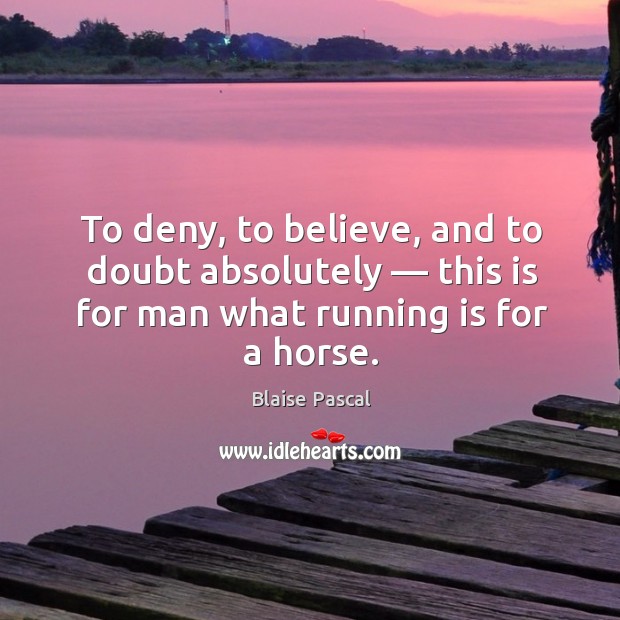To deny, to believe, and to doubt absolutely — this is for man what running is for a horse. Blaise Pascal Picture Quote