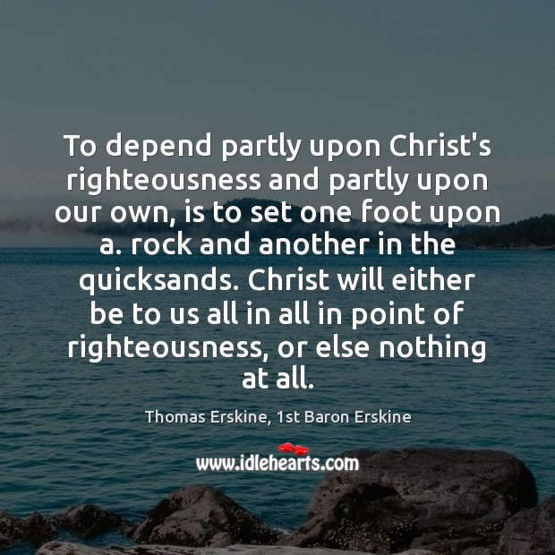 To depend partly upon Christ’s righteousness and partly upon our own, is Thomas Erskine, 1st Baron Erskine Picture Quote