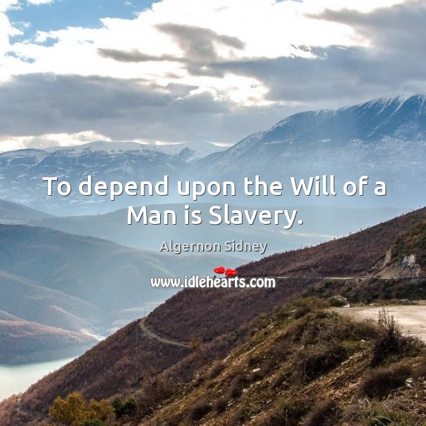 To depend upon the will of a man is slavery. Algernon Sidney Picture Quote
