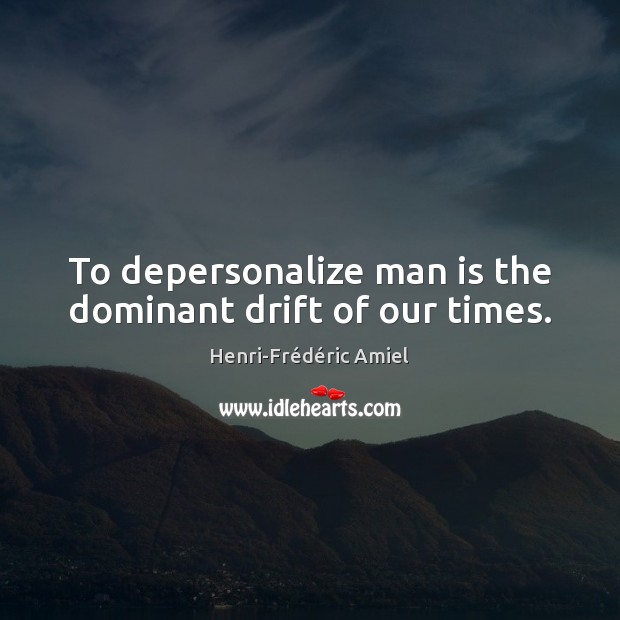 To depersonalize man is the dominant drift of our times. Henri-Frédéric Amiel Picture Quote