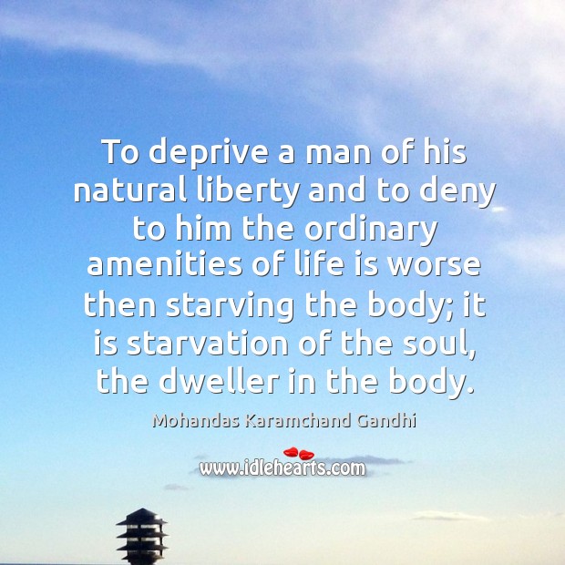 To deprive a man of his natural liberty and to deny to him the ordinary Mohandas Karamchand Gandhi Picture Quote