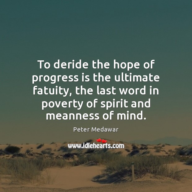 To deride the hope of progress is the ultimate fatuity, the last Peter Medawar Picture Quote