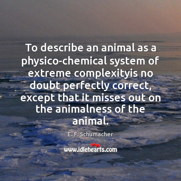 To describe an animal as a physico-chemical system of extreme complexityis no Image