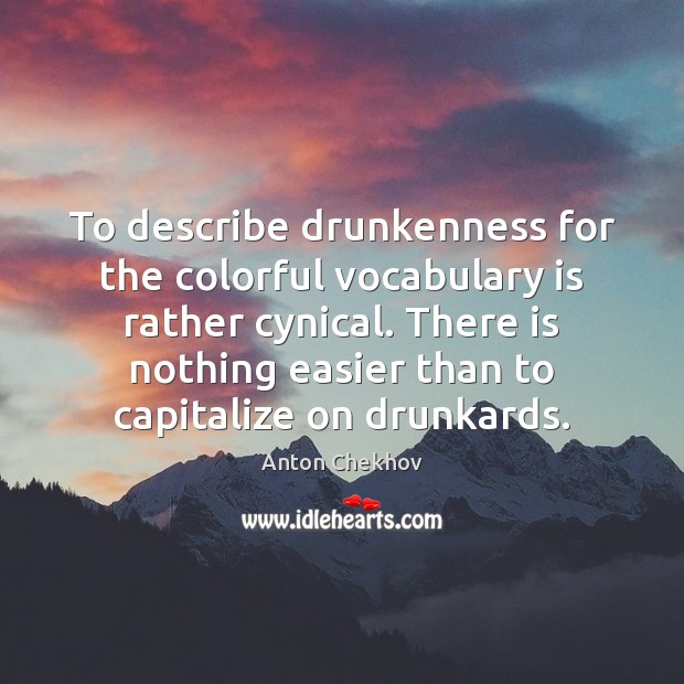 To describe drunkenness for the colorful vocabulary is rather cynical. There is Anton Chekhov Picture Quote