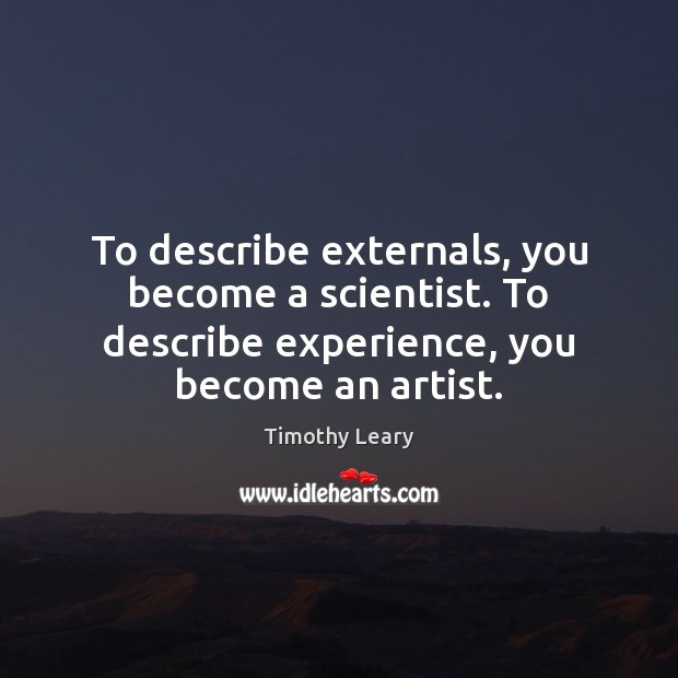 To describe externals, you become a scientist. To describe experience, you become Timothy Leary Picture Quote