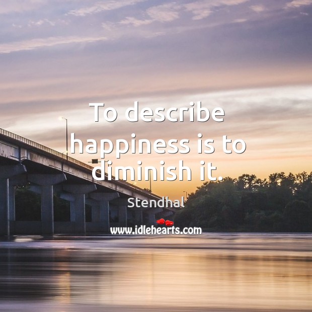 To describe happiness is to diminish it. Image