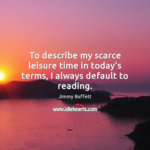 To describe my scarce leisure time in today’s terms, I always default to reading. Jimmy Buffett Picture Quote