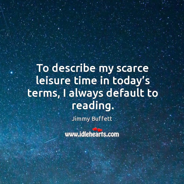 To describe my scarce leisure time in today’s terms, I always default to reading. Jimmy Buffett Picture Quote