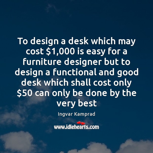 To design a desk which may cost $1,000 is easy for a furniture Ingvar Kamprad Picture Quote
