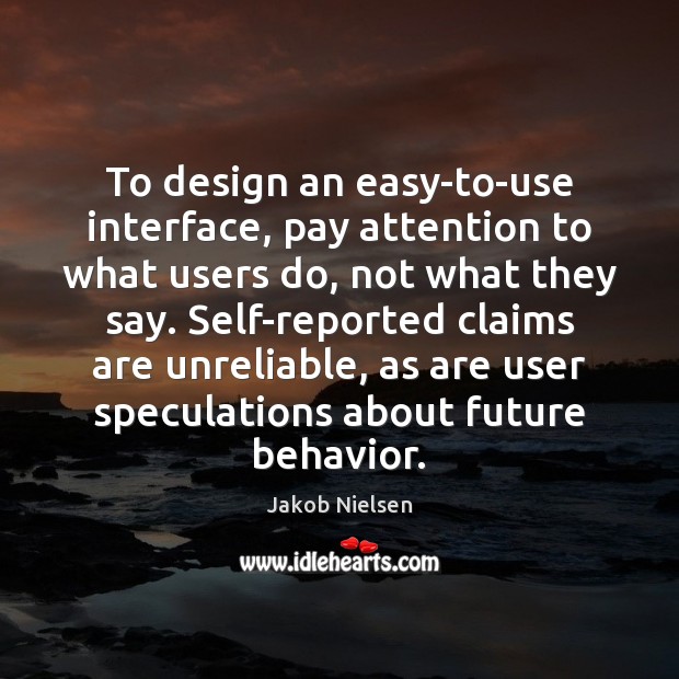 To design an easy-to-use interface, pay attention to what users do, not Jakob Nielsen Picture Quote