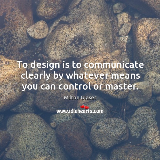 To design is to communicate clearly by whatever means you can control or master. Milton Glaser Picture Quote