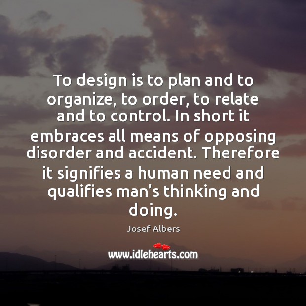 To design is to plan and to organize, to order, to relate Josef Albers Picture Quote