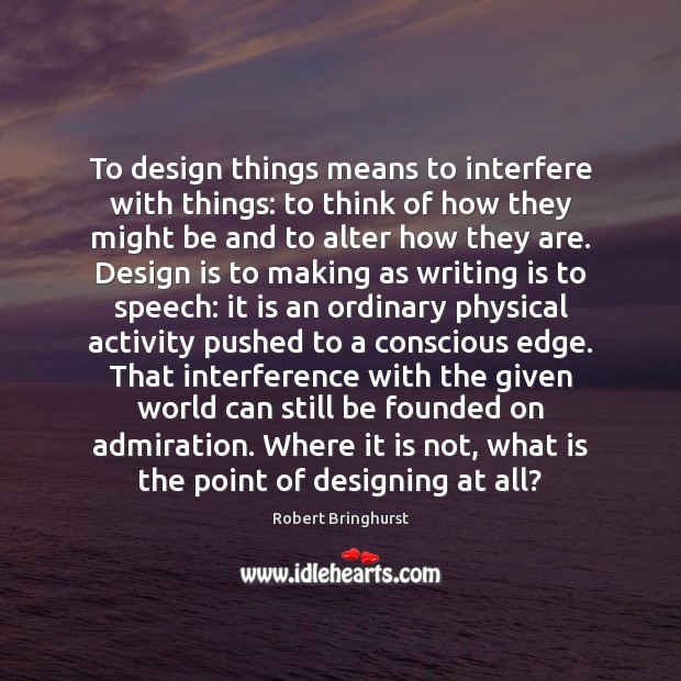 To design things means to interfere with things: to think of how Robert Bringhurst Picture Quote