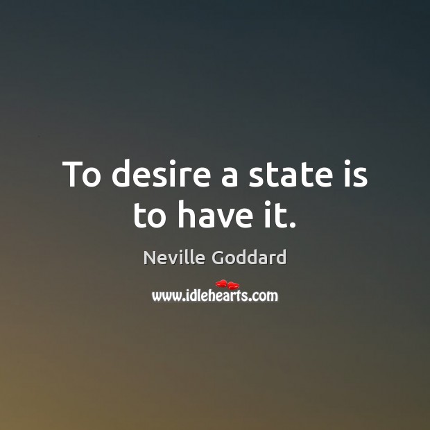 To desire a state is to have it. Neville Goddard Picture Quote