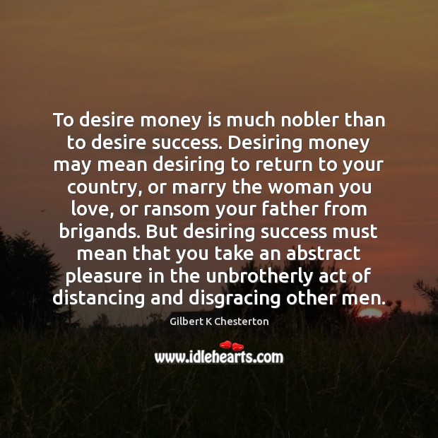 To desire money is much nobler than to desire success. Desiring money Gilbert K Chesterton Picture Quote