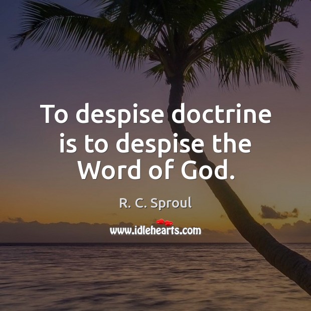 To despise doctrine is to despise the Word of God. R. C. Sproul Picture Quote