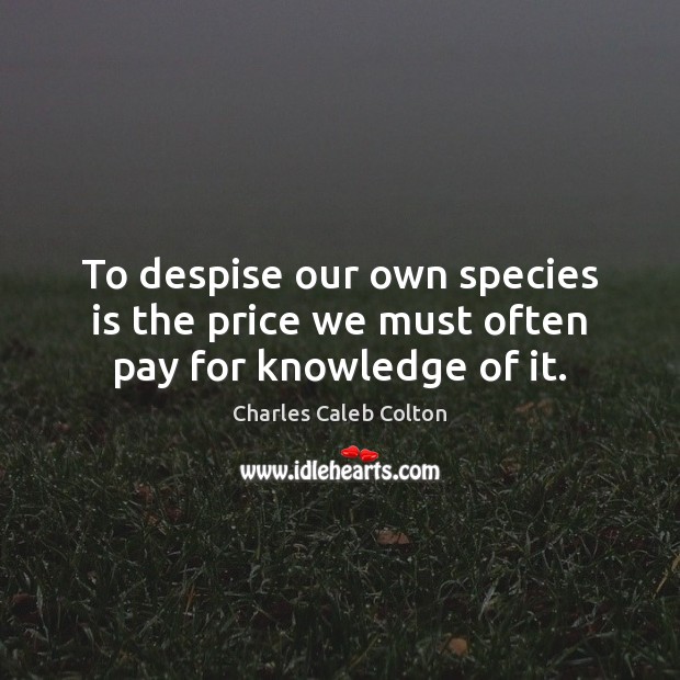 To despise our own species is the price we must often pay for knowledge of it. Charles Caleb Colton Picture Quote