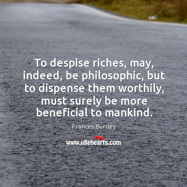 To despise riches, may, indeed, be philosophic, but to dispense them worthily Image