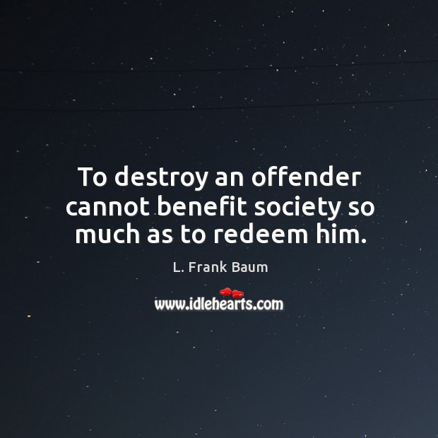 To destroy an offender cannot benefit society so much as to redeem him. Image