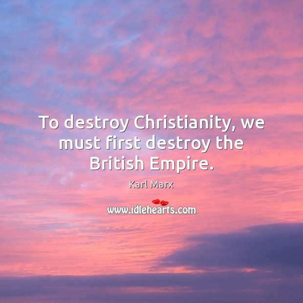 To destroy Christianity, we must first destroy the British Empire. Karl Marx Picture Quote