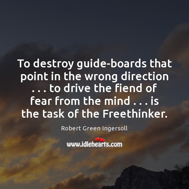 To destroy guide-boards that point in the wrong direction . . . to drive the 