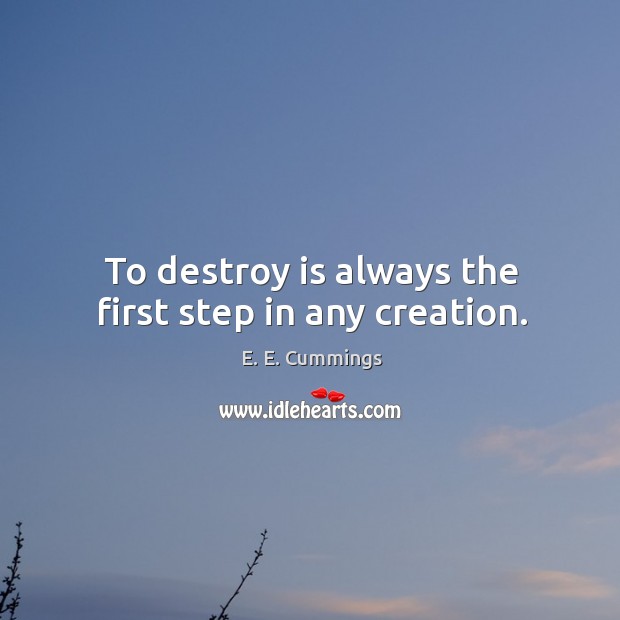 To destroy is always the first step in any creation. Image